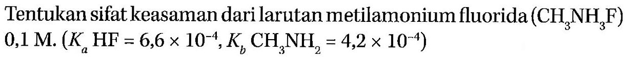 Tentukan sifat keasaman dari larutan metilamonium fluorida (CH3NH3F) 0,1 M. (Ka HF=6,6 x 10^(-4), Kb CH3NH2=4,2 x 10^(-4))