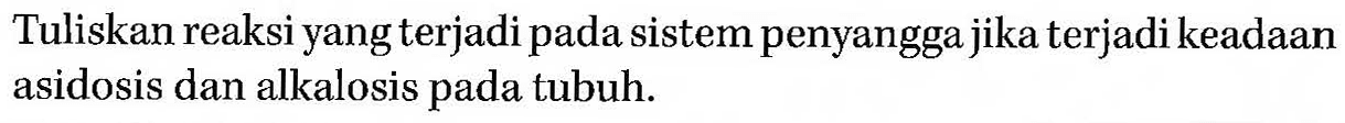 Tuliskan reaksi yang terjadi pada sistem penyangga jika terjadi keadaan asidosis dan alkalosis pada tubuh.
