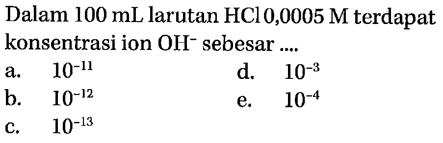 Dalam 100 mL larutan HCl 0,0005 M terdapat konsentrasi ion OH^- sebesar 
