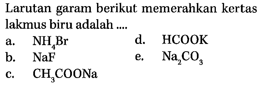 Larutan garam berikut memerahkan kertas lakmus biru adalah ... a. NH4Br d. HCOOK b. NaF e. Na2CO3 c. CH3COONa