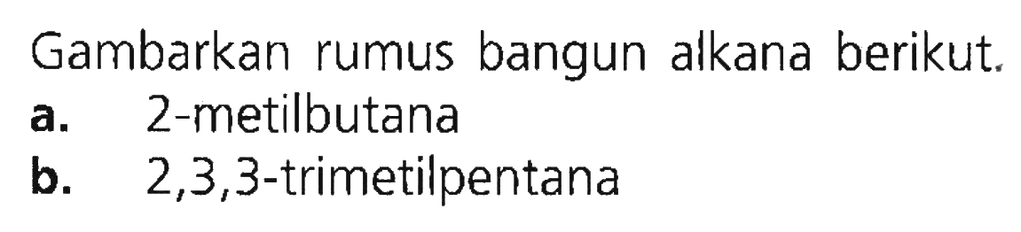 Gambarkan rumus bangun alkana berikut.a. 2-metilbutanab.  2,3,3 -trimetilpentana