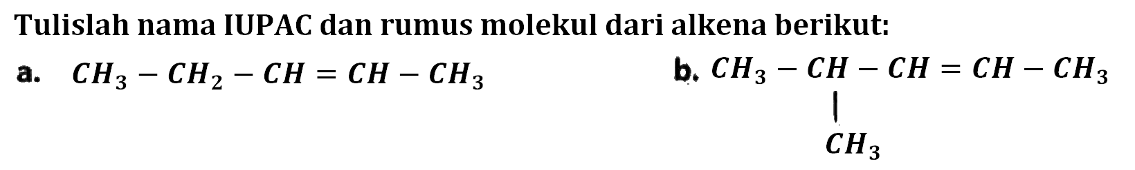 Tulislah nama IUPAC dan rumus molekul dari alkena berikut: a. CH3 - CH2 - CH = CH - CH3 b. CH3 - CH - CH = CH - CH3 | CH3 