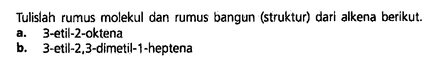 Tulislah rumus molekul dan rumus bangun (struktur) dari alkena berikut.a. 3-etil-2-oktenab. 3 -etil-2,3-dimetil-1-heptena