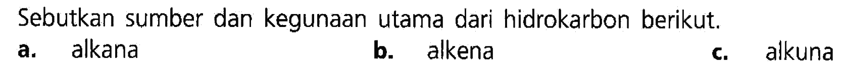 Sebutkan sumber dan kegunaan utama dari hidrokarbon berikut. a. alkana b. alkena c. alkuna 