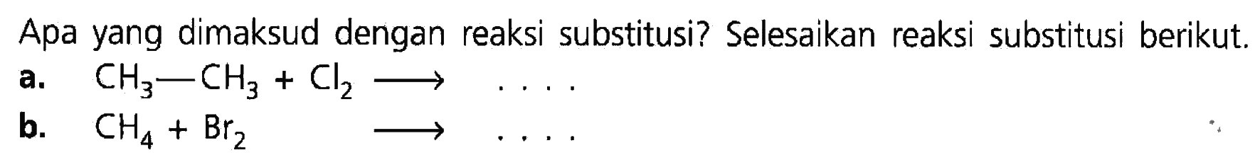 Apa yang dimaksud dengan reaksi substitusi? Selesaikan reaksi substitusi berikut. a. CH3 - CH3 + Cl -> . . . . b. CH4 + Br2 -> . . . . 