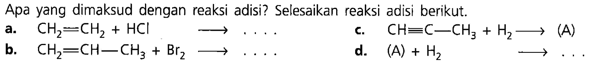 Apa yang dimaksud dengan reaksi substitusi? Selesaikan reaksi substitusi berikut. a. CH2 = CH2 + HCl -> . . . . b. CH2 = CH - CH3 + Br2 -> . . . . c. CH = C - CH3 + H2 -> (A) d. (A) + H2 -> . . .  