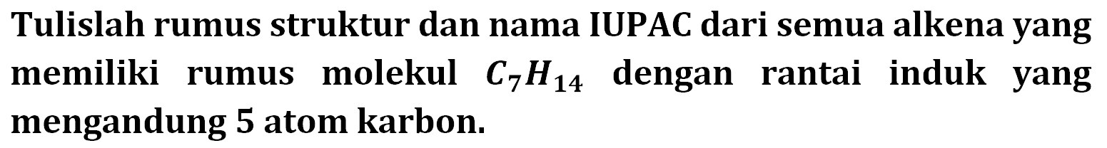 Tulislah rumus struktur dan nama IUPAC dari semua alkena yang memiliki molekul C7H14 dengan rumus rantai induk yang mengandung 5 atom karbon. 