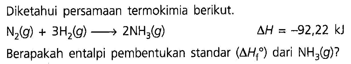 Diketahui persamaan termokimia berikut. N2(g) + 3H2(g) -> 2NH3(g) delta H=-92,22 kJ Berapakah entalpi pembentukan standar (delta Hf) dari NH3(g)? 