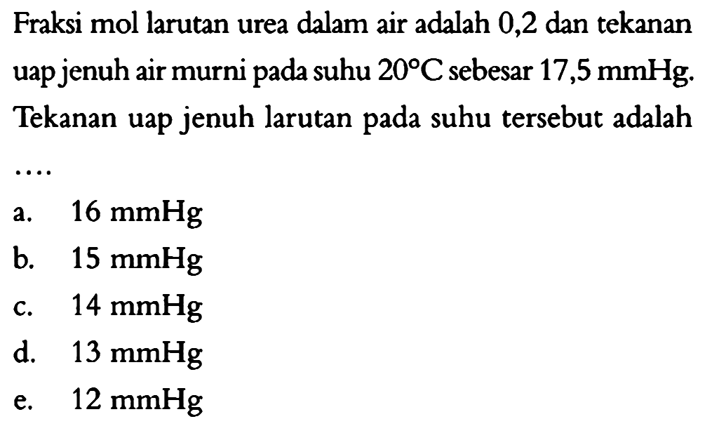 Fraksi mol larutan urea dalam air adalah 0,2 dan tekanan uap jenuh air murni pada suhu  20 C  sebesar  17,5 mmHg . Tekanan uap jenuh larutan pada suhu tersebut adalah....