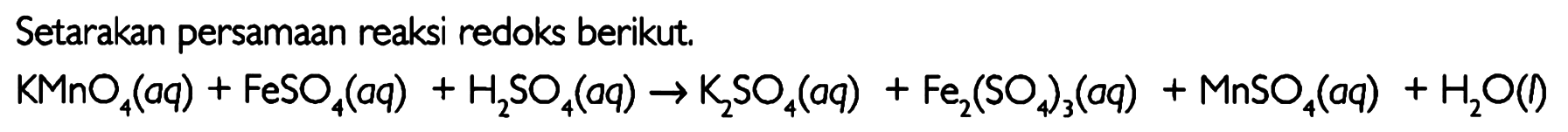 Setarakan persamaan reaksi redoks berikut. KMnO4(aq)+FeSO4(aq)+H2SO4(aq) -> K2SO4(aq)+Fe2(SO4)3(aq)+MnSO4(aq)+H2O(l)