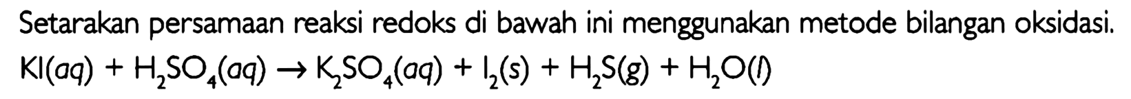 Setarakan persamaan reaksi redoks di bawah ini menggunakan metode bilangan oksidasi. Kl(aq) + H2SO4(aq) -> K2SO4(aq) + I2(s) + H2S(g) + H2O(l) 