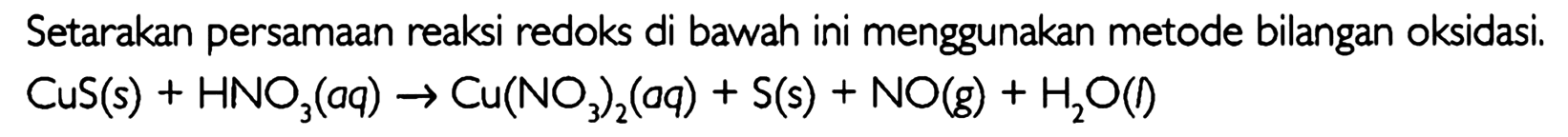 Setarakan persamaan reaksi redoks di bawah ini menggunakan metode bilangan oksidasi.  CuS(s)+HNO3(aq)->Cu(NO3)2(aq)+S(s)+NO(g)+H2O(l) 