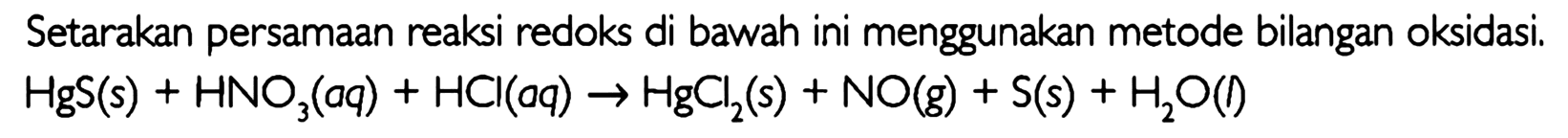 Setarakan persamaan reaksi redoks di bawah ini menggunakan metode bilangan oksidasi. HgS(s) + HNO3(aq) + HCl(aq) -> HgCl2(s) + NO(g) + S(s) + H2O(l) 