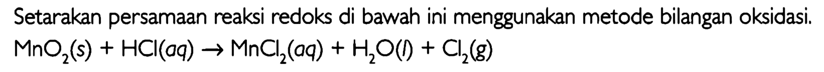 Setarakan persamaan reaksi redoks di bawah ini menggunakan metode bilangan oksidasi. MnO2(s) + HCl (aq) -> MnCl2 (aq) + H2O (l) + Cl2 (g) 