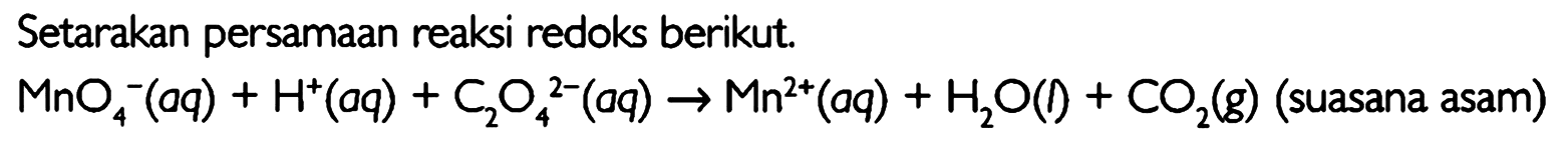 Setarakan persamaan reaksi redoks berikut. MnO4^- (aq) + H^+ (aq) + C2O4^(2-) (aq) -> Mn^(2+) (aq) + H2O (l) + CO2 (g) (suasana asam) 