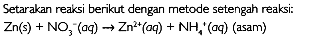 Setarakan reaksi berikut dengan metode setengah reaksi: Zn(s) + NO3^- (aq) -> Zn^(2+) (aq) + NH4^+ (aq) (asam) 