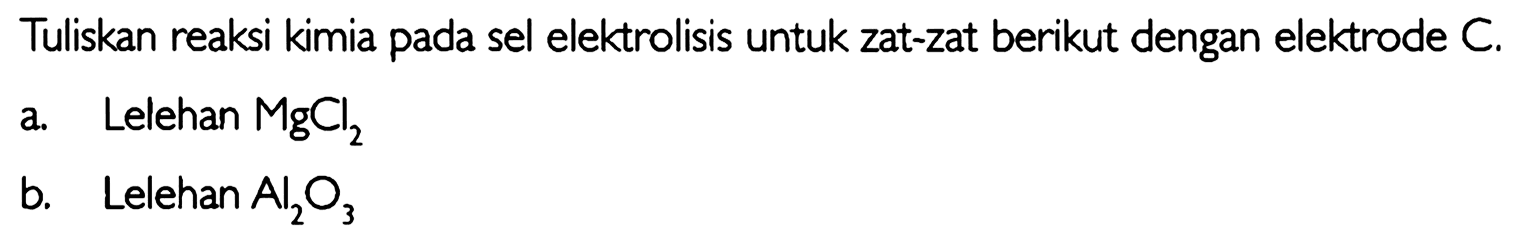 Tuliskan reaksi kimia pada sel elektrolisis untuk zat-zat berikut dengan elektrode C a. Lelehan MgCl2 b. Lelehan AI2O3