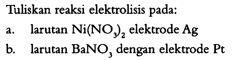 Tuliskan reaksi elektrolisis pada: a. larutan Ni(NO3)2 elektrode Ag b. larutan BaNO3, dengan elektrode Pt