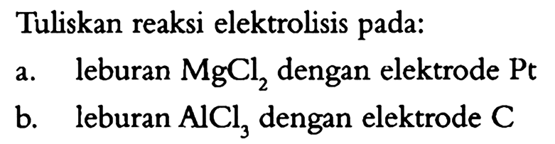 Tuliskan reaksi elektrolisis pada: a. leburan MgCl2 dengan elektrode Pt b. AICl3 dengan elektrode C