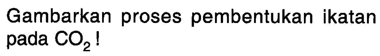 Gambarkan proses pembentukan ikatan pada  CO2 !