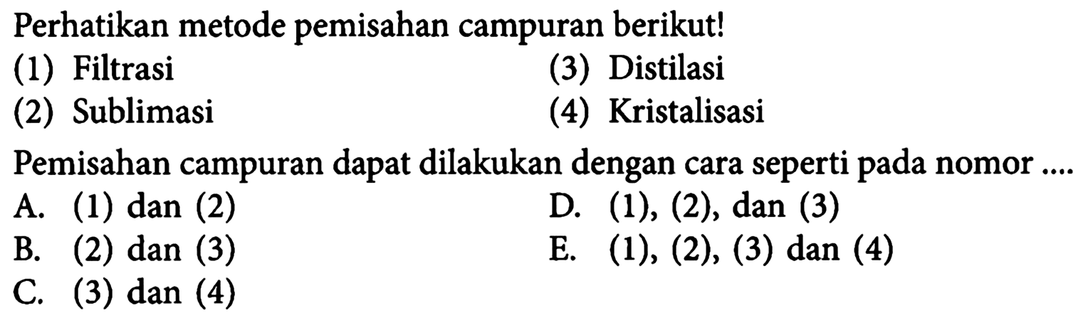 Perhatikan metode pemisahan campuran berikut! (1) Filtrasi (3) Distilasi (2) Sublimasi
(4) Kristalisasi Pemisahan campuran dapat dilakukan dengan cara seperti pada nomor ....