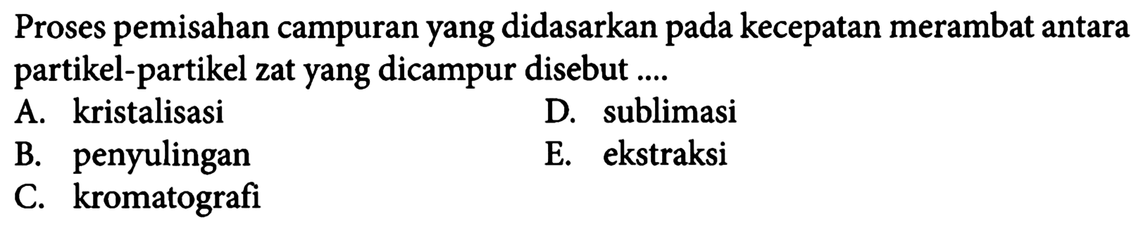 Proses pemisahan campuran yang didasarkan pada kecepatan merambat antara partikel-partikel zat yang dicampur disebut .... 
