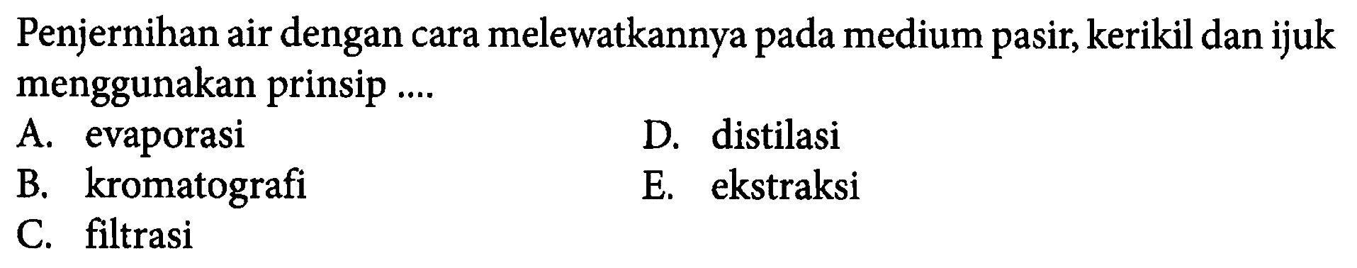 Penjernihan air dengan cara melewatkannya pada medium pasir, kerikil dan ijuk menggunakan prinsip .... 