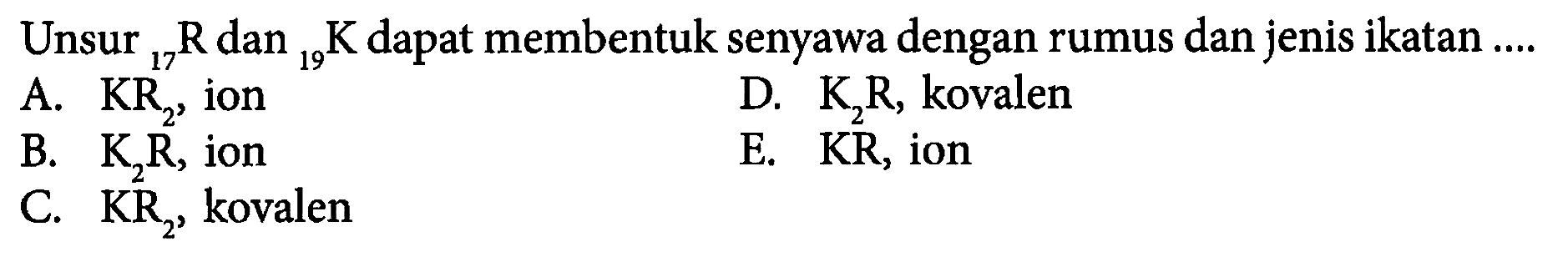 Unsur 17R dan 19K dapat membentuk senyawa dengan rumus dan jenis ikatan ....