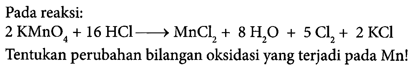 Pada reaksi: 
2KMnO4 + 16HCl -> MnCl2 + 8H2O + 5Cl2 + 2KCl 
Tentukan perubahan bilangan oksidasi yang terjadi pada Mn!