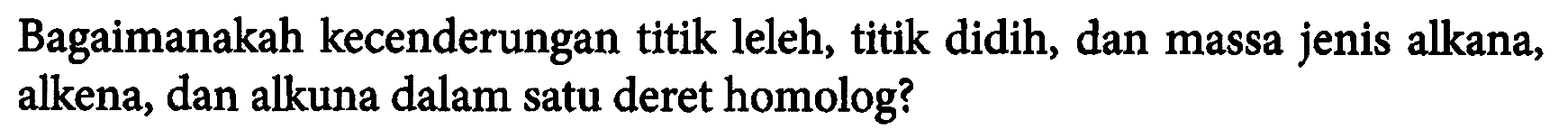 Bagaimanakah kecenderungan titik leleh, titik didih, dan massa jenis alkana, alkena, dan alkuna dalam satu deret homolog?