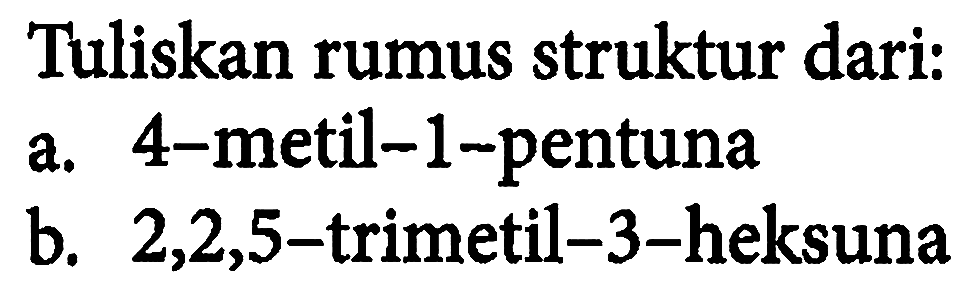 Tuliskan rumus struktur dari:
a. 4-metil-1-pentuna
b.  2,2,5 -trimetil-3-heksuna