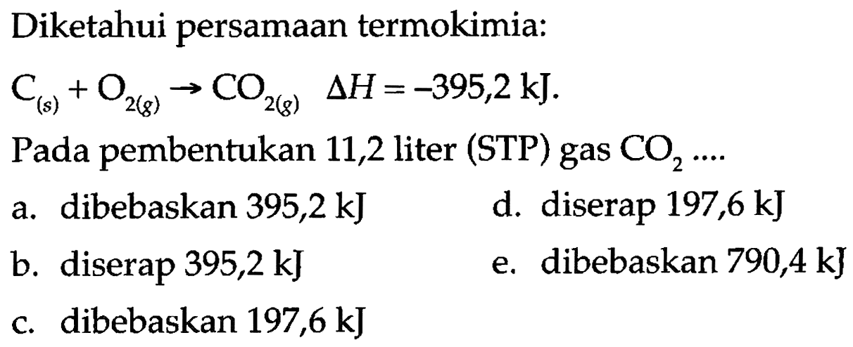 Diketahui persamaan termokimia: C(s)+O2(g) -> CO2(g) segitiga H=-395,2 kJ. Pada pembentukan 11,2 liter (STP) gas CO2 .... 