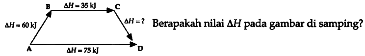 A delta H=60 kJ B delta H=35 kJ C delta H=? D delta H=75 kJ Berapakah nilai delta H pada gambar di samping? 