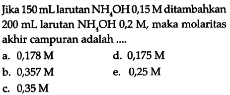 Jika 150 mL larutan NH4OH 0,15 M ditambahkan 200 mL larutan NH4OH 0,2 M, maka molaritas akhir campuran adalah ....