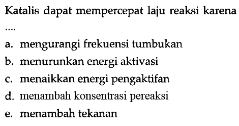 Katalis dapat mempercepat laju reaksi karena... a. mengurangi frekuensi tumbukan b. menurunkan energi aktivasi c. menaikkan energi pengaktifan d. menambah konsentrasi pereaksi e. menambah tekanan