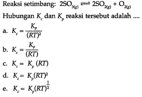 Reaksi setimbang: 2SO3(g)<=>2SO2(g)+O2(g)Hubungan Kc dan Kp reaksi tersebut adalah ....