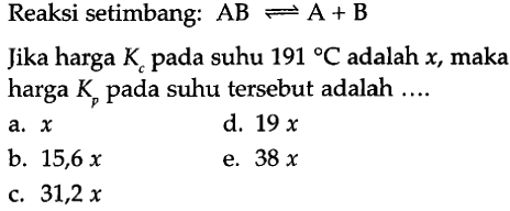 Reaksi setimbang:  AB <=> A+B
Jika harga Kc pada suhu 191 C adalah x, maka harga  Kp  pada suhu tersebut adalah ....