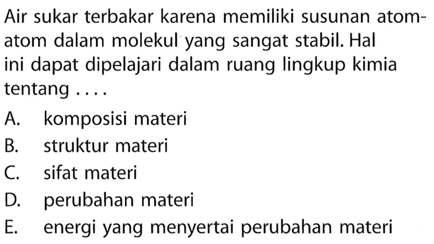 Air sukar terbakar karena memiliki susunan atom-atom dalam molekul yang sangat stabil. Hal ini dapat dipelajari dalam ruang lingkup kimia tentang ... 
