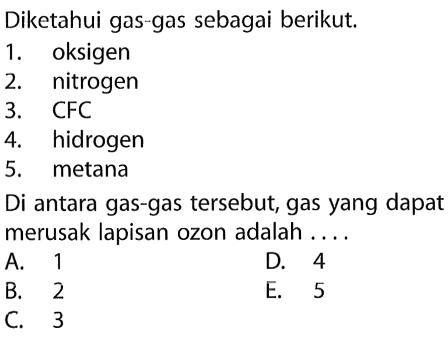 Diketahui gas-gas sebagai berikut.
1. oksigen
2. nitrogen
3. CFC
4. hidrogen
5. metana
Di antara gas-gas tersebut, gas yang dapat merusak lapisan ozon adalah ....
