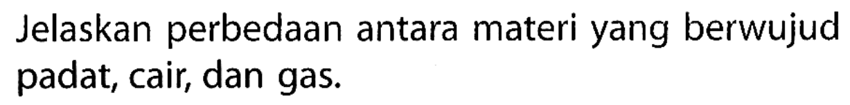 Jelaskan perbedaan antara materi yang berwujud padat, cair, dan gas.