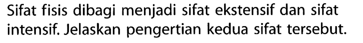 Sifat fisis dibagi menjadi sifat ekstensif dan sifat intensif. Jelaskan pengertian kedua sifat tersebut.