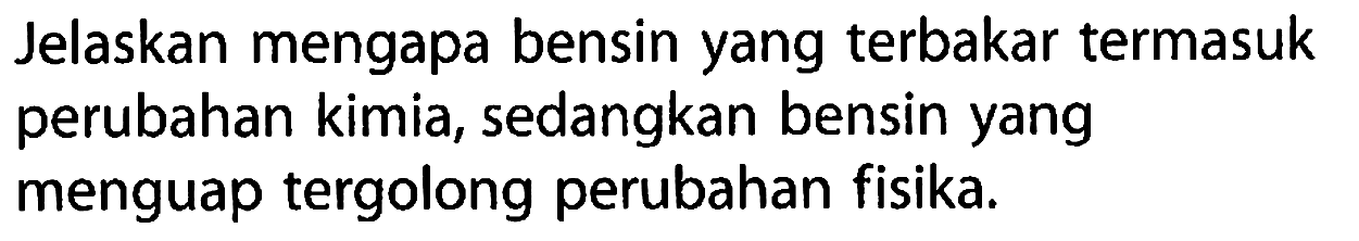 Jelaskan mengapa bensin yang terbakar termasuk perubahan kimia, sedangkan bensin yang menguap tergolong perubahan fisika.