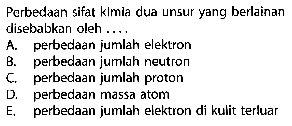 Perbedaan sifat kimia dua unsur yang berlainan disebabkan oleh ....