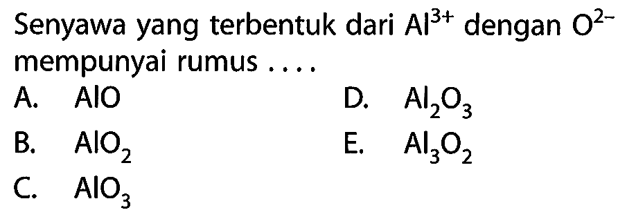 Senyawa yang terbentuk dari Al^(3+) dengan O^(2-) mempunyai rumus ....