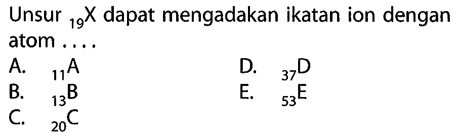 Unsur 19 X dapat mengadakan ikatan ion dengan atom ....