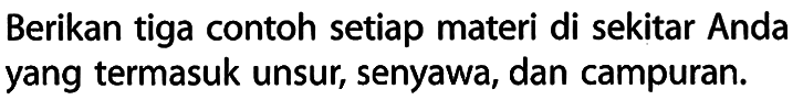 Berikan tiga contoh setiap materi di sekitar Anda yang termasuk unsur, senyawa, dan campuran.