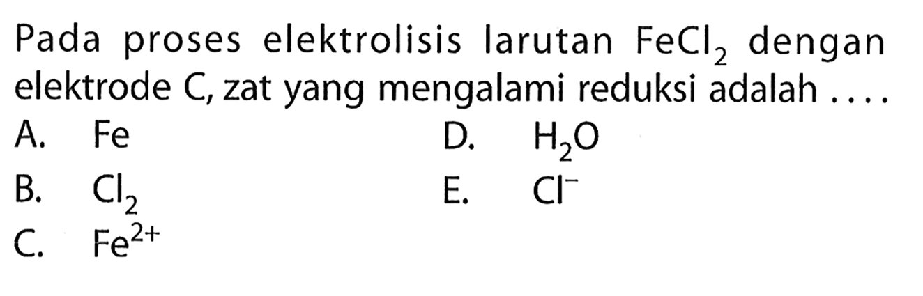 Pada proses elektrolisis larutan FeCl2 dengan elektrode C, zat yang mengalami reduksi adalah ....