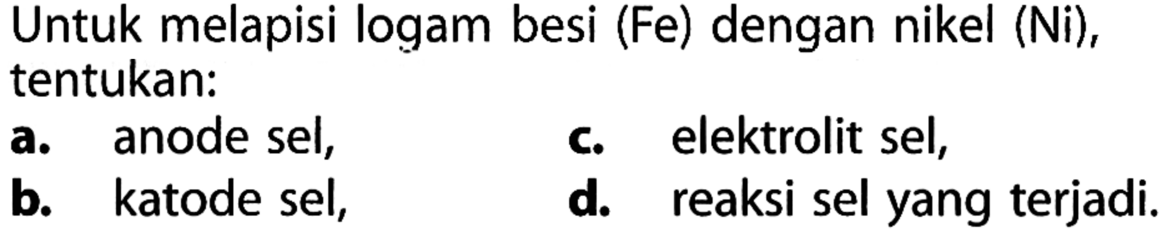 Untuk melapisi logam besi (Fe) dengan nikel (Ni), tentukan:
a. anode sel,
b. katode sel,
c. elektrolit sel,
d. reaksi sel yang terjadi.