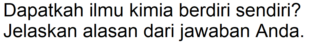 Dapatkah ilmu kimia berdiri sendiri? Jelaskan alasan dari jawaban Anda.