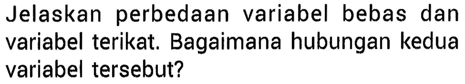 Jelaskan perbedaan variabel bebas dan variabel terikat. Bagaimana hubungan kedua variabel tersebut?